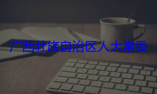 广西壮族自治区人大常自治区人大主任委员蒋委会委员法制委员会家柏被查